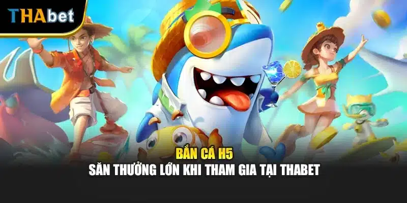 Bắn Cá H5 - Săn Thưởng Lớn Khi Tham Gia Tại ThaBet