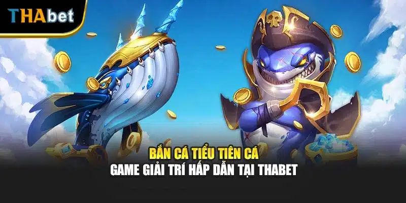 Bắn Cá Tiểu Tiên Cá - Game Giải Trí Hấp Dẫn Tại ThaBet