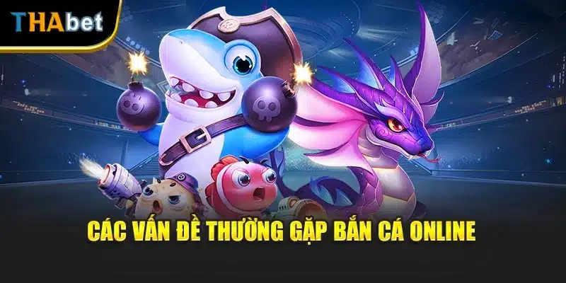 Các vấn đề thường gặp bắn cá online