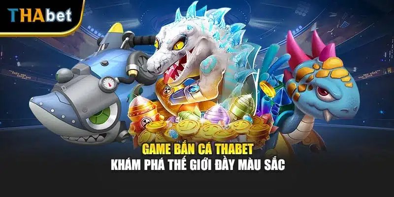 Game Bắn Cá Thabet - Khám Phá Thế Giới Đầy Màu Sắc