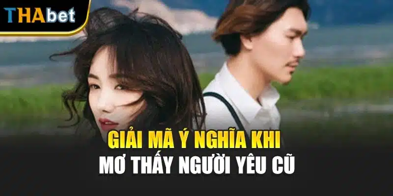 Giải mã ý nghĩa khi mơ thấy người yêu cũ