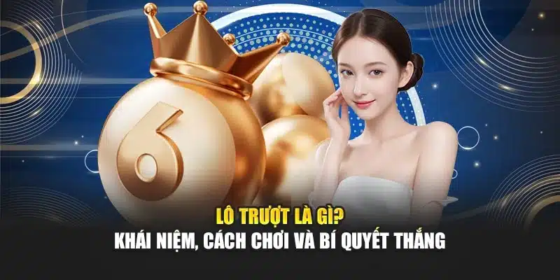 Lô Trượt Là Gì? Khái Niệm, Cách Chơi Và Bí Kíp Thắng
