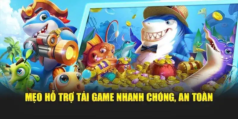 Mẹo hỗ trợ tải game nhanh chóng, an toàn