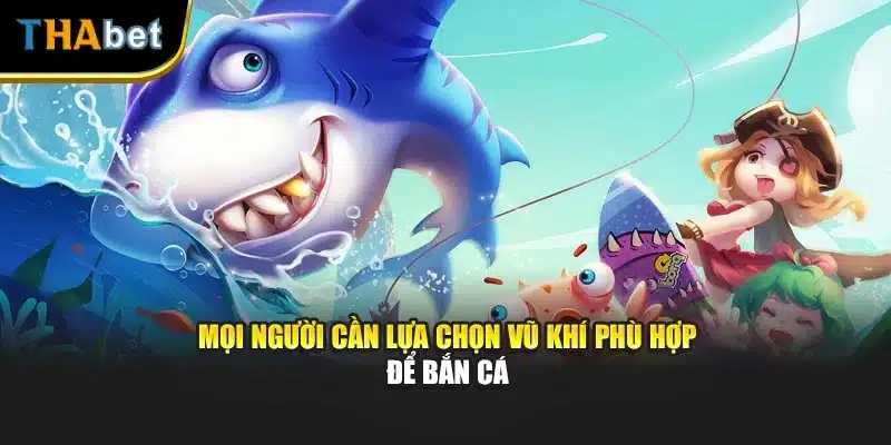 Mọi người cần lựa chọn vũ khí phù hợp để bắn cá