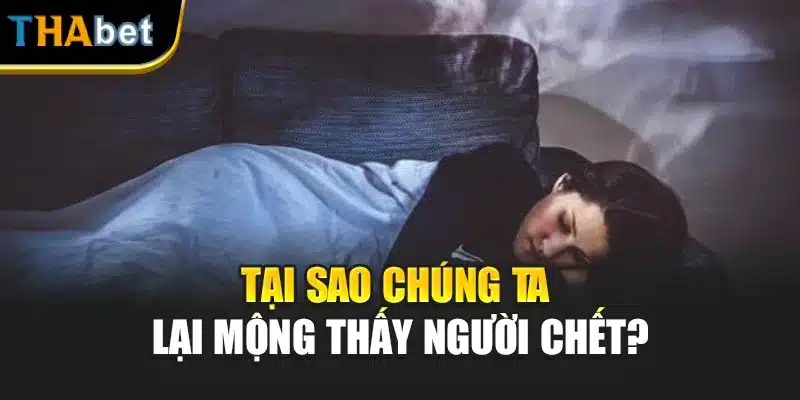 Tại sao chúng ta lại mộng thấy người chết