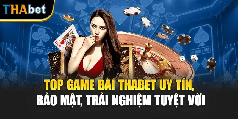 Top Game Bài Thabet Uy Tín, Bảo Mật, Trải Nghiệm Tuyệt Vời